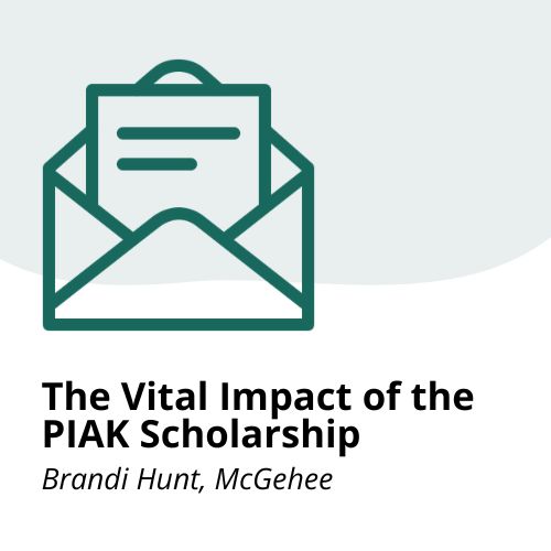 The Vital Impact of the PIAK Scholarship – Letters An open envelope with a letter inside above the text: The Vital Impact of the PIAK Scholarship and Brandi Hunt, McGehee on a white background.